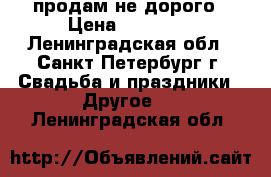 продам не дорого › Цена ­ 17 000 - Ленинградская обл., Санкт-Петербург г. Свадьба и праздники » Другое   . Ленинградская обл.